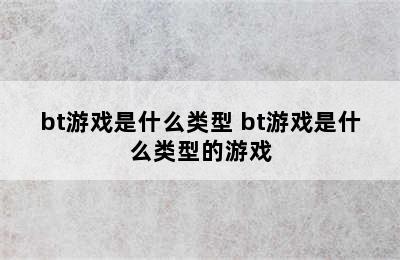 bt游戏是什么类型 bt游戏是什么类型的游戏